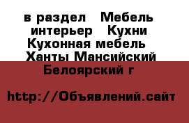  в раздел : Мебель, интерьер » Кухни. Кухонная мебель . Ханты-Мансийский,Белоярский г.